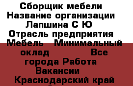 Сборщик мебели › Название организации ­ Лапшина С.Ю. › Отрасль предприятия ­ Мебель › Минимальный оклад ­ 20 000 - Все города Работа » Вакансии   . Краснодарский край,Сочи г.